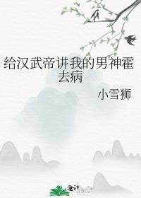 给汉武帝讲我的男神霍去病作者小雪狮